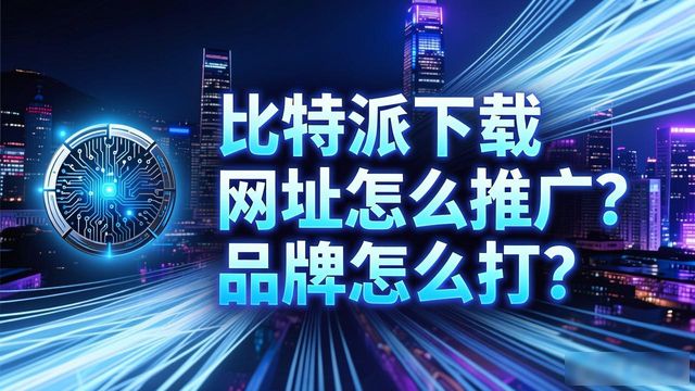 比特派下载网址的市场推广与品牌建设_比特派这个软件怎么样_比特派是哪里的公司