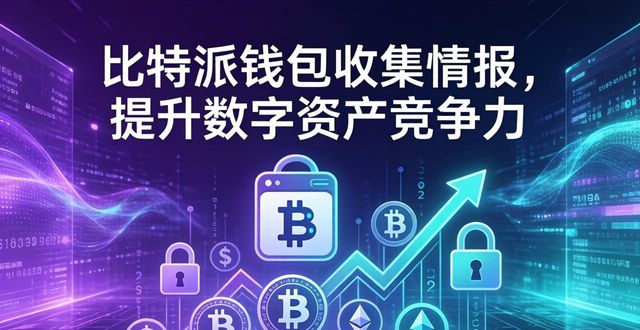 如何通过比特派钱包安卓版收集市场情报和分析,增强自己在数字资产领域的竞争力?_bitpie比特派钱包_比特派钱包和比太钱包